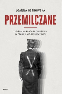 Przemilczane. Seksualna praca przymusowa w czasie II wojny światowej. Wydanie rozszerzone - Joanna Ostrowska - ebook