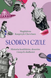 Słodko i czule. Historia konfektów, deserów i innych słodkości - Magdalena Kasprzyk-Chevriaux - ebook
