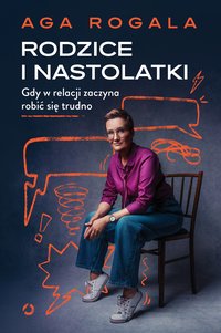 Rodzice i nastolatki. Gdy w relacji zaczyna robić się trudno - Aga Rogala - ebook
