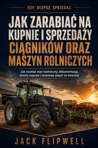 Jak zarabiać na kupnie i sprzedaży ciągników oraz maszyn rolniczych - Jack Flipwell - ebook