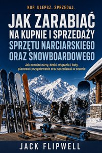 Jak zarabiać na kupnie i sprzedaży sprzętu narciarskiego oraz snowboardowego - Jack Flipwell - ebook