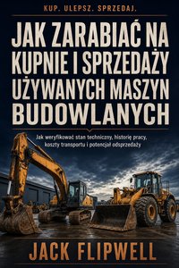 Jak zarabiać na kupnie i sprzedaży używanych maszyn budowlanych - Jack Flipwell - ebook
