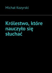 Królestwo, które nauczyło się słuchać - Michał Kozyrski - ebook