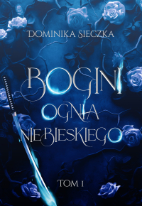Bogini ognia niebieskiego. Bogini. Tom 1 - Dominika Sieczka - ebook