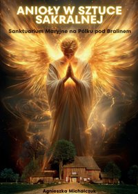 Anioły w sztuce sakralnej. Sanktuarium Maryjne na Pólku pod Bralinem - Agnieszka Michalczuk - ebook