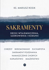 Sakramenty. Drogi wtajemniczenia, uzdrowienia i komunii - ks. Mariusz Rosik - ebook