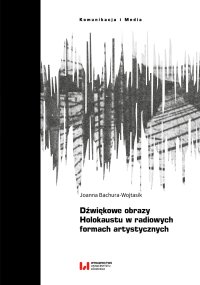 Dźwiękowe obrazy Holokaustu w radiowych formach artystycznych - Joanna Bachura-Wojtasik - ebook