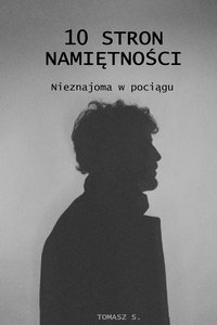 10 stron namiętności. cz. 1 Nieznajoma w pociągu - Tomasz S. - ebook