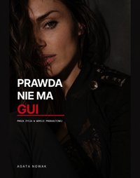 PRAWDA NIE MA GUI Proza życia w wersji produkcyjnej - Agata Nowak - ebook