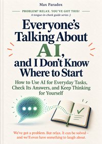 Everyone’s Talking About AI, and I Don’t Know Where to Start - Max Paradox - ebook
