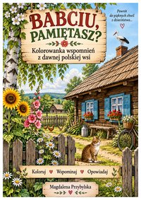 BABCIU, PAMIĘTASZ?  Kolorowanka wspomnień z dawnej polskiej wsi. - Magdalena Przybylska - ebook