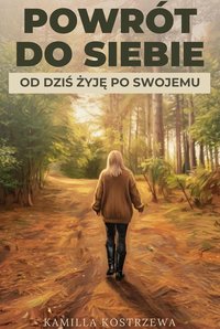 Powrót do siebie - od dziś żyje po swojemu - Kamilla Kostrzewa - ebook
