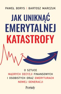 Jak uniknąć emerytalnej katastrofy. O sztuce mądrych decyzji finansowych i osobistych oraz emeryturach nowej generacji - Paweł Borys - ebook