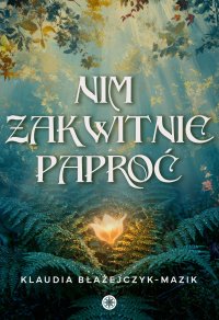Nim zakwitnie paproć - Klaudia Błażejczyk-Mazik - ebook