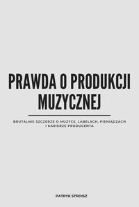PRAWDA O PRODUKCJI MUZYCZNEJ - Patryk Stroisz - ebook