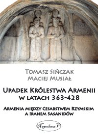 Upadek Królestwa Armenii w latach 363-428. Armenia między Cesarstwem Rzymskim a Iranem Sasanidów - Tomasz Sińczak - ebook