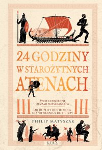 24 godziny w starożytnych Atenach. Życie codzienne oczami mieszkańców: od hoplity do filozofa, od niewolnicy do hetery - Philip Matyszak - ebook