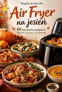 Air Fryer na jesień. 60 pysznych przepisów, nie tylko z dynią w roli głównej - Magda Kubecka - ebook