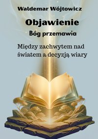Objawienie. Bóg przemawia. Między zachwytem nad światem, a decyzją wiary - Waldemar Wójtowicz - ebook
