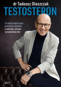 Testosteron. Co każdy mężczyzna powinien wiedzieć o zdrowiu, stresie i prawdziwej sile - Tadeusz Oleszczuk - ebook