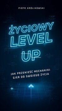 Życiowy Level Up - Jak przenieść mechaniki gier do swojego życia? - Piotr Królikowski - ebook