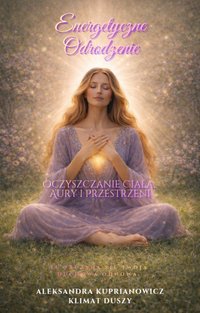 ­Energetyczne odrodzenie. Oczyszczanie ciała, aury i przestrzeni - Aleksandra Kuprianowicz - ebook
