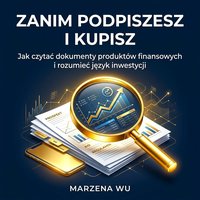 Zanim podpiszesz i kupisz. Jak czytać dokumenty produktów finansowych... - Marzena Wu - ebook