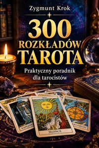 300 rozkładów Tarota. Praktyczny poradnik dla tarocistów - Zygmunt Krok - ebook