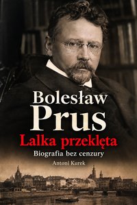 Bolesław Prus. Lalka przeklęta - biografia bez cenzury - Antoni Kurek - ebook