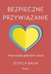 Bezpieczne przywiązanie Neuronauka głębokich relacji - Jessica Baum - ebook