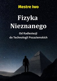 Fizyka Nieznanego: Od Radiestezji do Technologii Pozaziemskich - Mestre Iwo - ebook