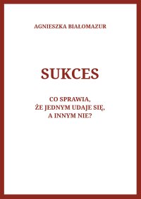 Sukces. Co sprawia, że jednym udaje się, a innym nie? - Agnieszka Białomazur - ebook