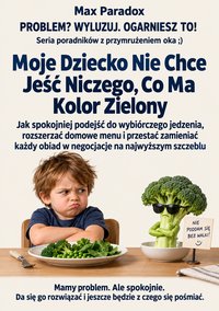 Moje Dziecko Nie Chce Jeść Niczego, Co Ma Kolor Zielony - Max Paradox - ebook