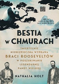 Bestia w chmurach. Śmiertelnie niebezpieczna wyprawa braci Rooseveltów w poszukiwaniu legendarnej pandy wielkiej - Nathalia Holt - ebook