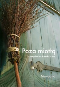 Poza miotłą. Rozmyślania o filozofii Wicca - Morgana - ebook