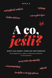 A co, jeśli? Zeszyt dla głowy, która nie umie przestać - BENIA B - ebook