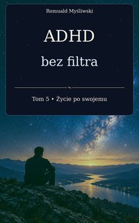 ADHD bez filtra – Tom 5: Życie po swojemu - Romuald Myśliwski - ebook