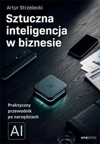 Sztuczna inteligencja w biznesie. Praktyczny przewodnik po narzędziach AI - Artur Strzelecki - ebook
