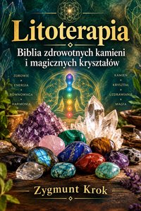 Litoterapia. Biblia zdrowotnych kamieni i magicznych kryształów - Zygmunt Krok - ebook