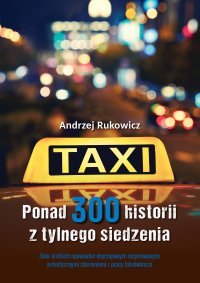 Ponad 300 historii z tylnego siedzenia. Zbiór krótkich opowiadań obyczajowych inspirowanych autentycznymi zdarzeniami z pracy taksówkarza - Andrzej Rukowicz - ebook