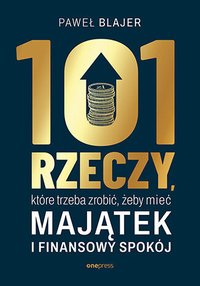 101 rzeczy, które trzeba zrobić, żeby mieć majątek i finansowy spokój - Paweł Blajer - ebook