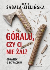 Góralu, czy ci nie żal? Opowieść o zatraceniu - Beata Sabała-Zielińska - ebook