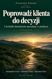 Poprowadź klienta do decyzji. 3 techniki domykania sprzedaży w praktyce. - Przemysław Żabnicki - ebook