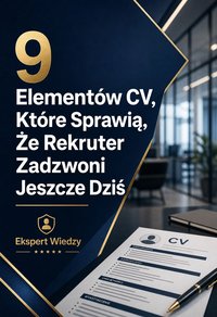 9 Elementów CV, Które Sprawią, Że Rekruter Zadzwoni Jeszcze Dziś - Ekspert Wiedzy - ebook