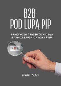 B2B pod lupą PIP. Praktyczny przewodnik dla samozatrudnionych i firm. - Emilia Topaz - ebook