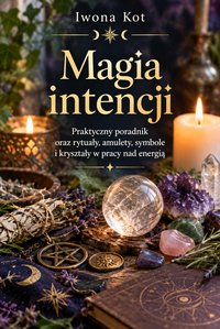 Magia intencji. Praktyczny poradnik oraz rytuały, amulety, symbole i kryształy - Iwona Kot - ebook