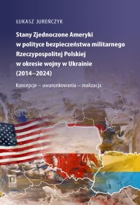 Stany Zjednoczone Ameryki w polityce bezpieczeństwa militarnego Rzeczypospolitej Polskiej w okresie wojny w Ukrainie (2014–2024) - Łukasz Jureńczyk - ebook