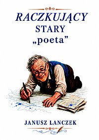 Raczkujący Stary Poeta - Janusz Lanczek - ebook