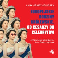 Europejskie rodziny królewskie. Od cesarzy do celebrytów - Anna Orkisz-Izydorek - audiobook
