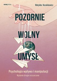 Pozornie wolny umysł. Psychologia wpływu i manipulacji - Matylda Kozakiewicz - ebook